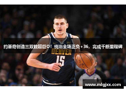 约基奇创造三双数超巨O！统治全场正负+36，完成千断里程碑