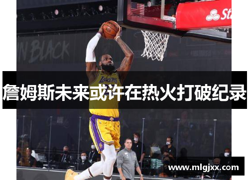 詹姆斯未来或许在热火打破纪录