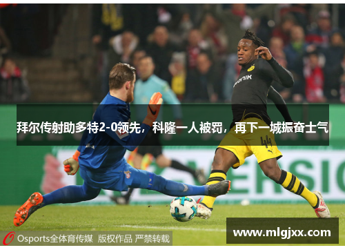 拜尔传射助多特2-0领先，科隆一人被罚，再下一城振奋士气